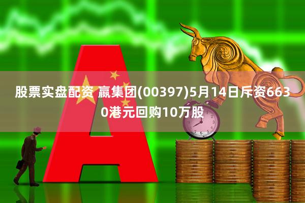 股票实盘配资 嬴集团(00397)5月14日斥资6630港元回购10万股
