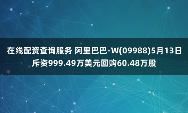在线配资查询服务 阿里巴巴-W(09988)5月13日斥资999.49万美元回购60.48万股