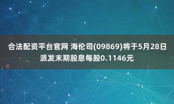 合法配资平台官网 海伦司(09869)将于5月28日派发末期股息每股0.1146元