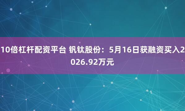 10倍杠杆配资平台 钒钛股份：5月16日获融资买入2026.92万元