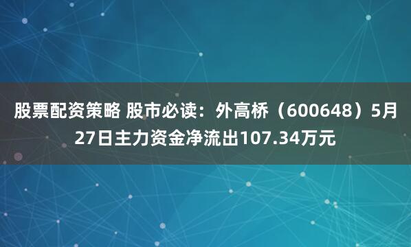 股票配资策略 股市必读：外高桥（600648）5月27日主力资金净流出107.34万元
