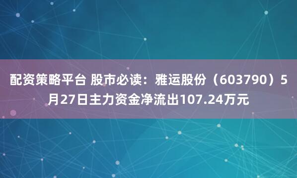 配资策略平台 股市必读：雅运股份（603790）5月27日主力资金净流出107.24万元