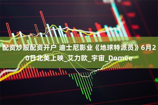 配资炒股配资开户 迪士尼影业《地球特派员》6月20日北美上映_艾力欧_宇宙_Domee