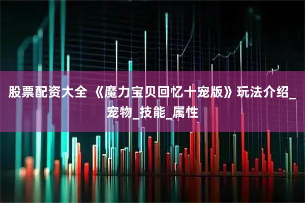 股票配资大全 《魔力宝贝回忆十宠版》玩法介绍_宠物_技能_属性