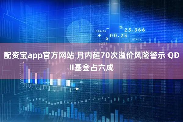 配资宝app官方网站 月内超70次溢价风险警示 QDII基金占六成