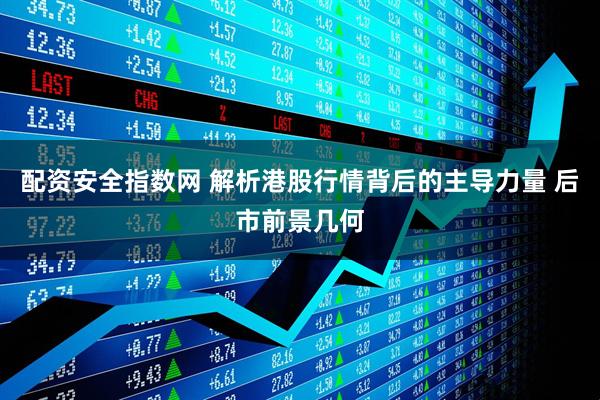 配资安全指数网 解析港股行情背后的主导力量 后市前景几何