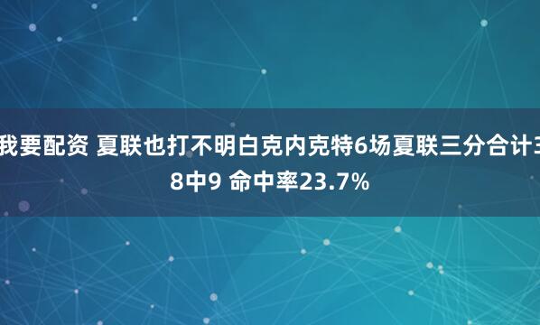 我要配资 夏联也打不明白克内克特6场夏联三分合计38中9 命中率23.7%